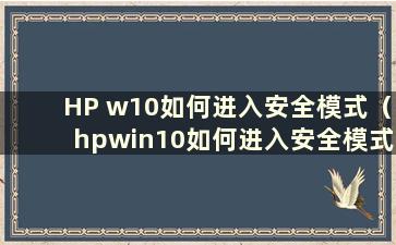 HP w10如何进入安全模式（hpwin10如何进入安全模式）